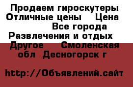 Продаем гироскутеры!Отличные цены! › Цена ­ 4 900 - Все города Развлечения и отдых » Другое   . Смоленская обл.,Десногорск г.